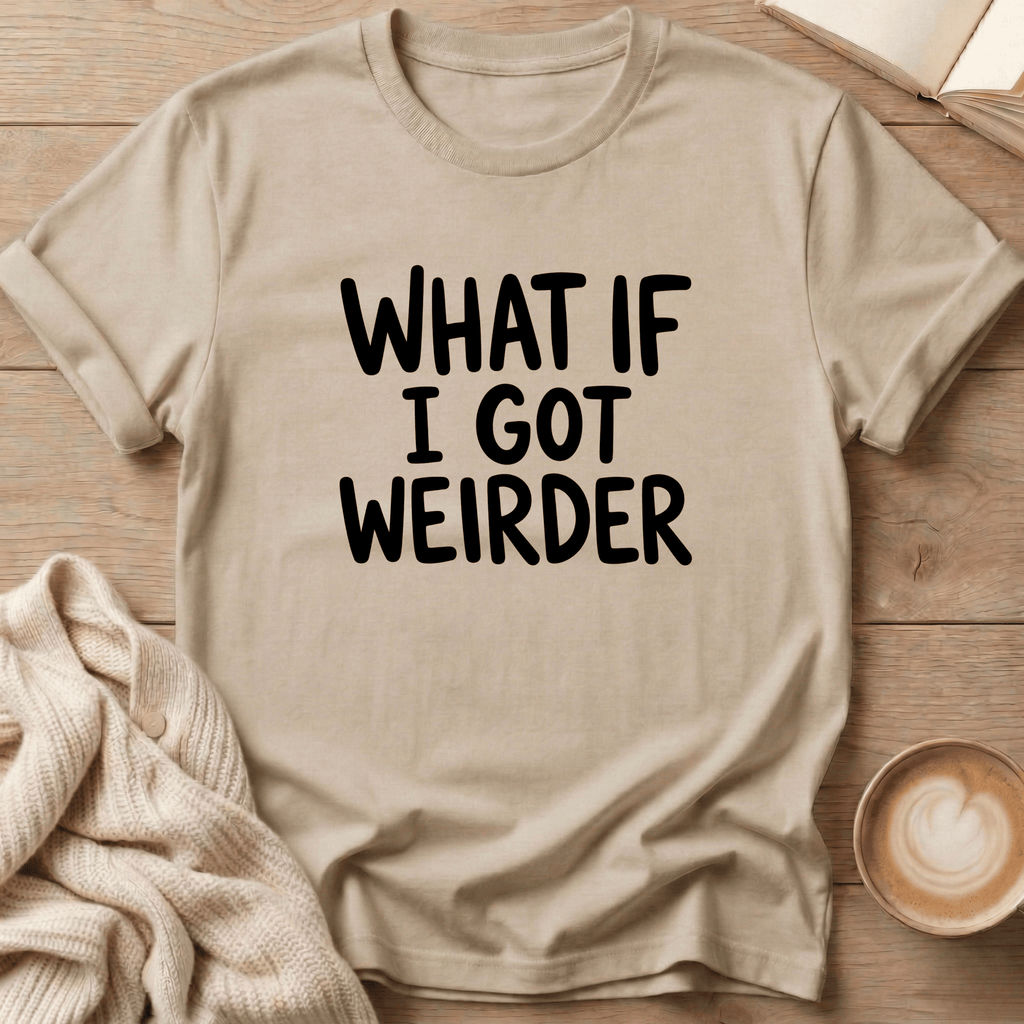 What if I got Weirder T-Shirt