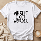What if I got Weirder T-Shirt