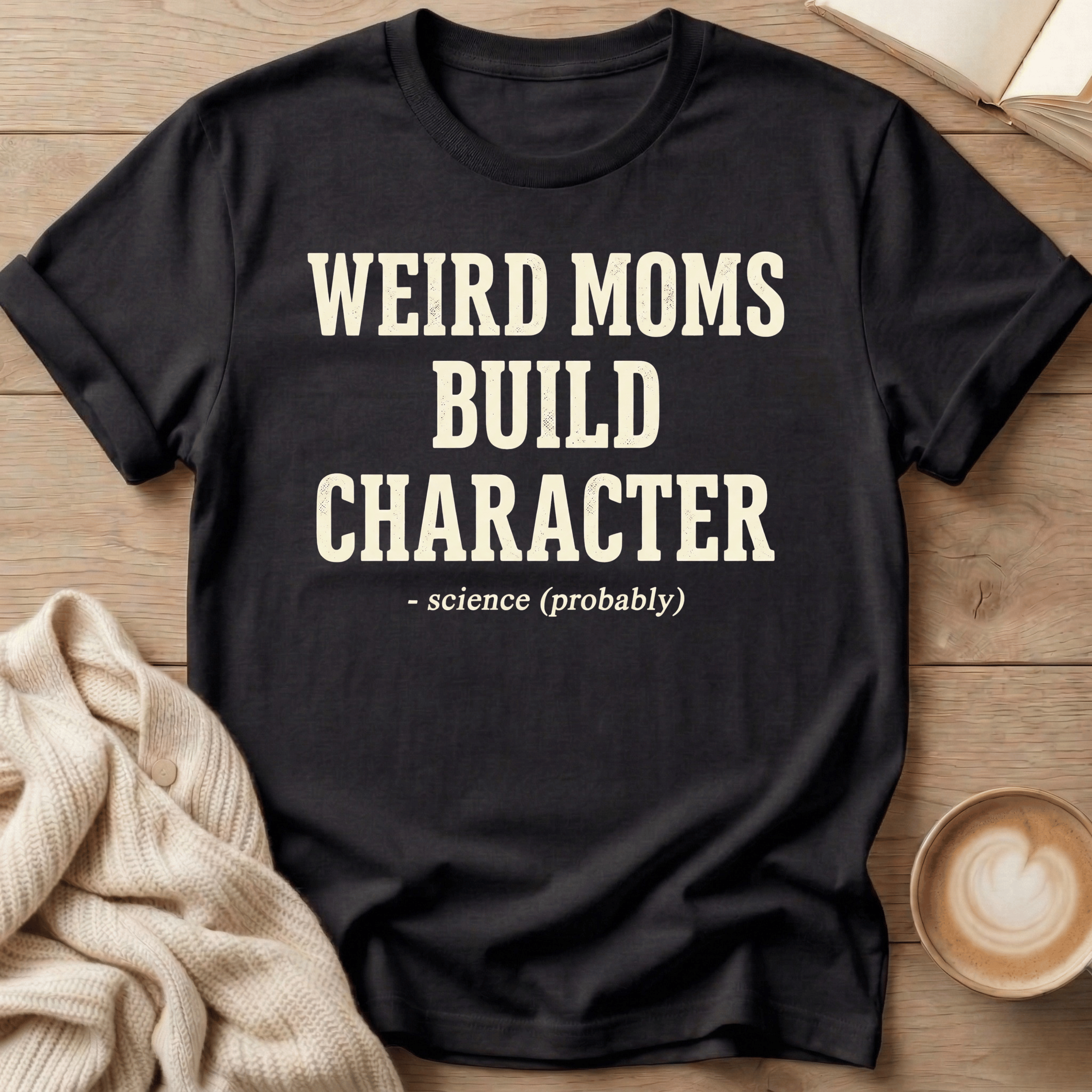 Weird Moms Build Character T-Shirt — Funny Mom Quote Tee, Mother's Day Gift