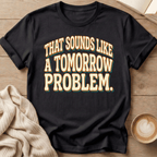 That Sounds Like a Tomorrow Problem - T-Shirt