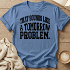 That Sounds Like A Tomorrow Problem T-Shirt