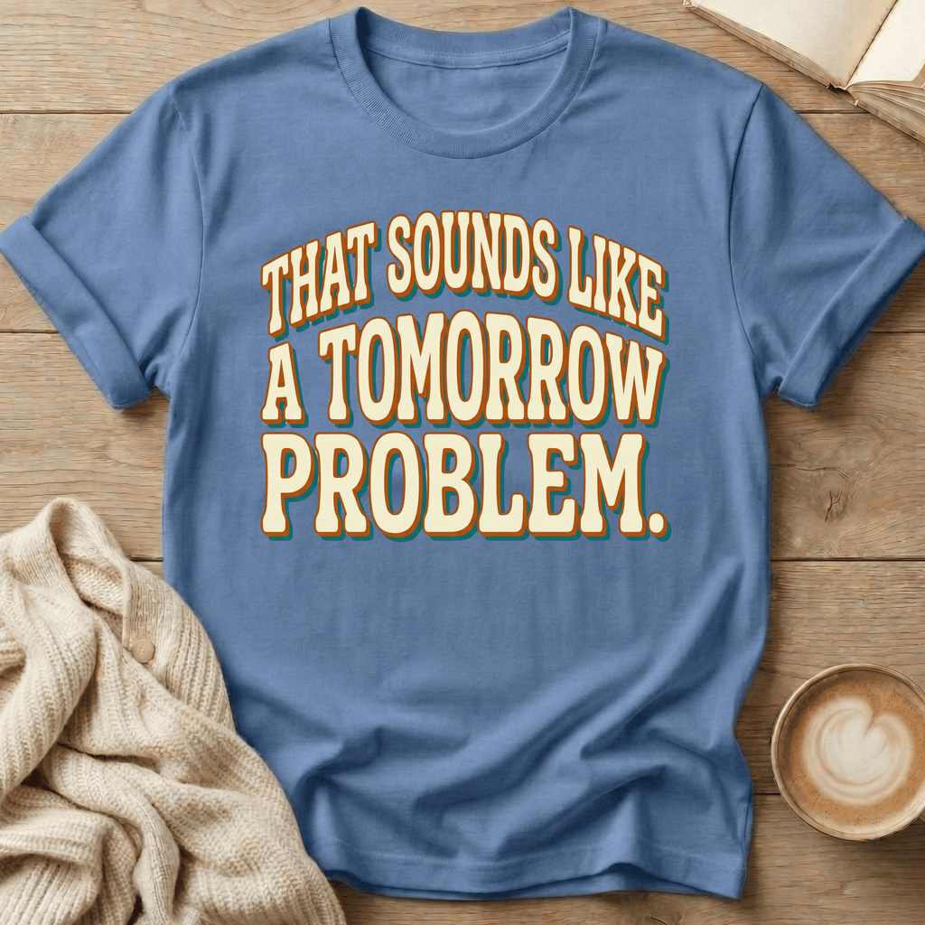 That Sounds Like a Tomorrow Problem - T-Shirt