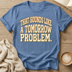 That Sounds Like a Tomorrow Problem - T-Shirt