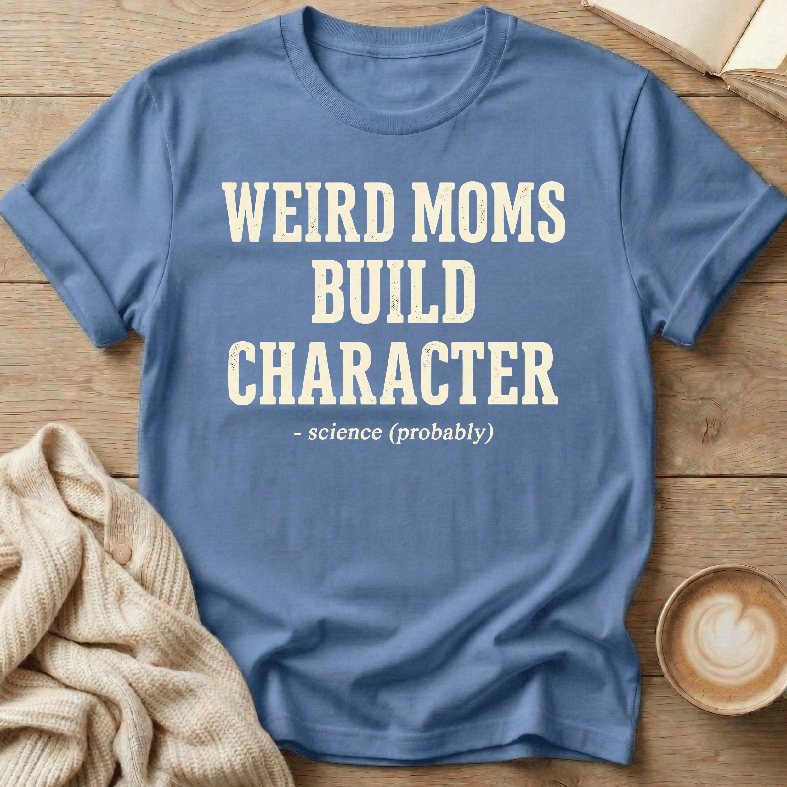 Weird Moms Build Character T-Shirt — Funny Mom Quote Tee, Mother's Day Gift