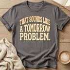 That Sounds Like a Tomorrow Problem - T-Shirt