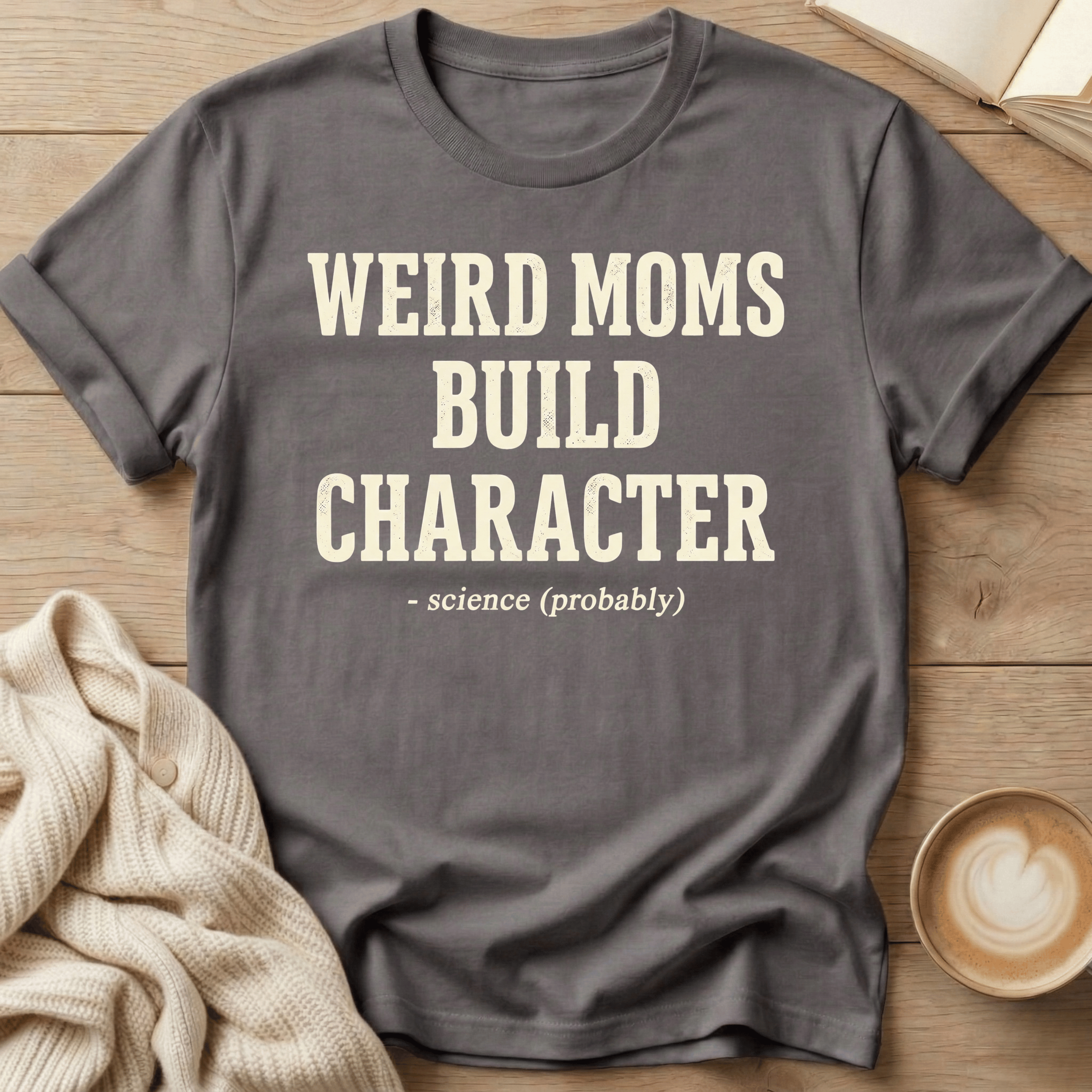Weird Moms Build Character T-Shirt — Funny Mom Quote Tee, Mother's Day Gift
