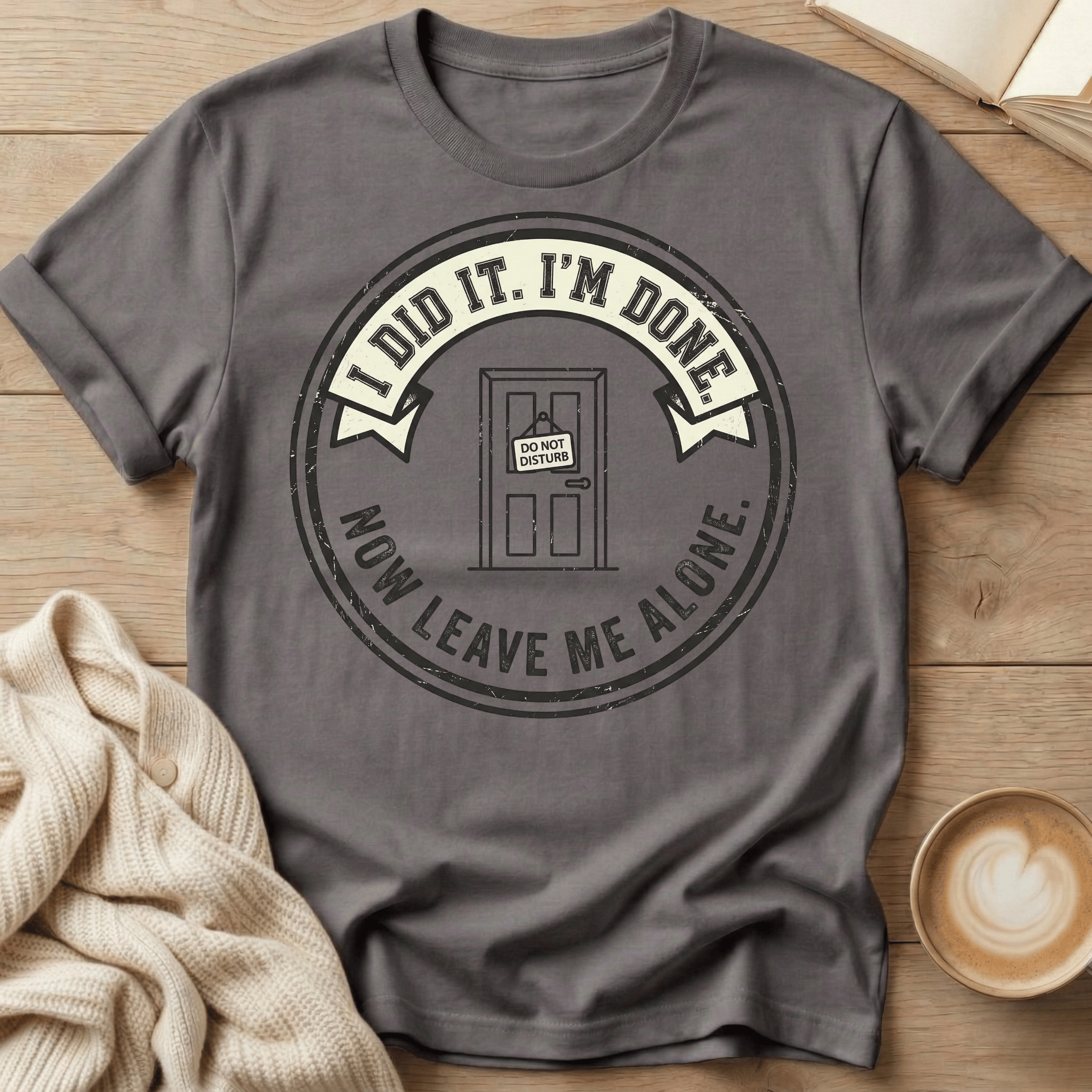 I Did It. I’m Done. Now Leave Me Alone T-Shirt