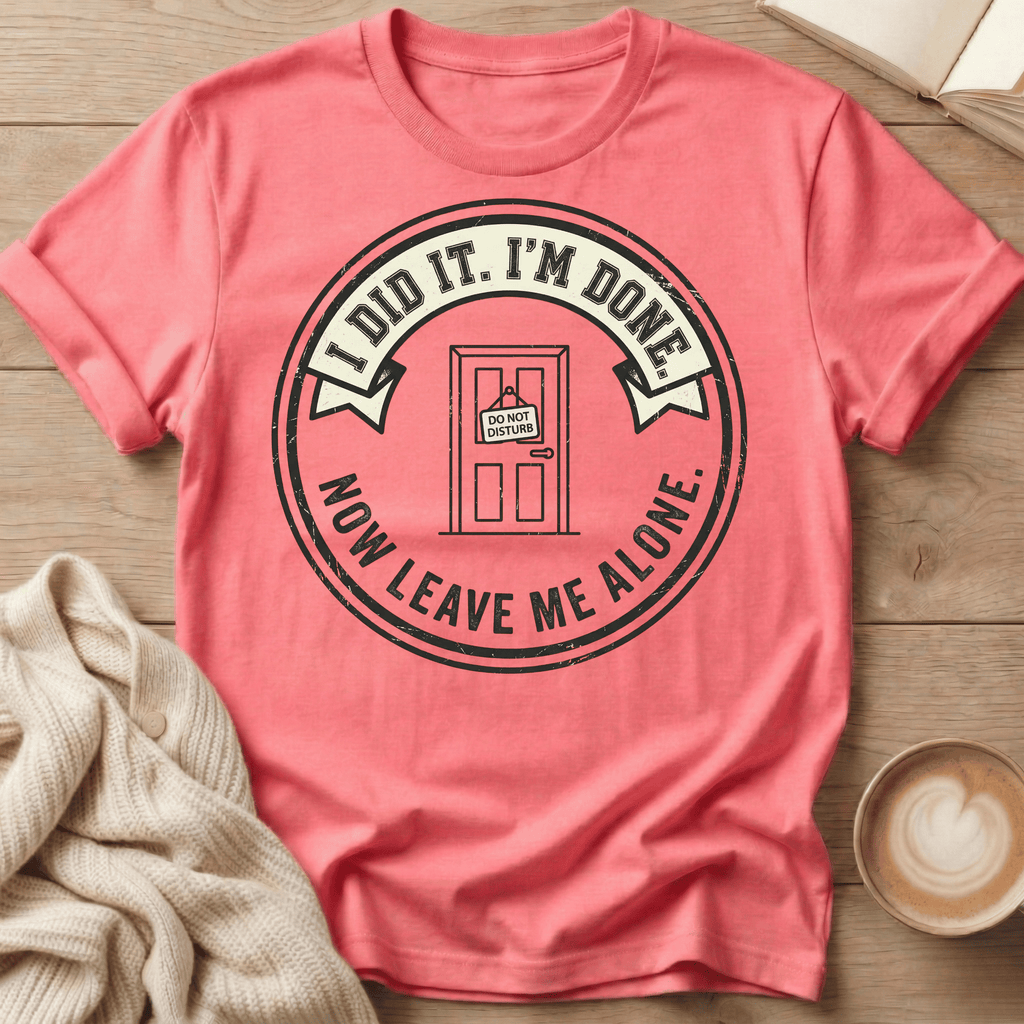 I Did It. I’m Done. Now Leave Me Alone T-Shirt