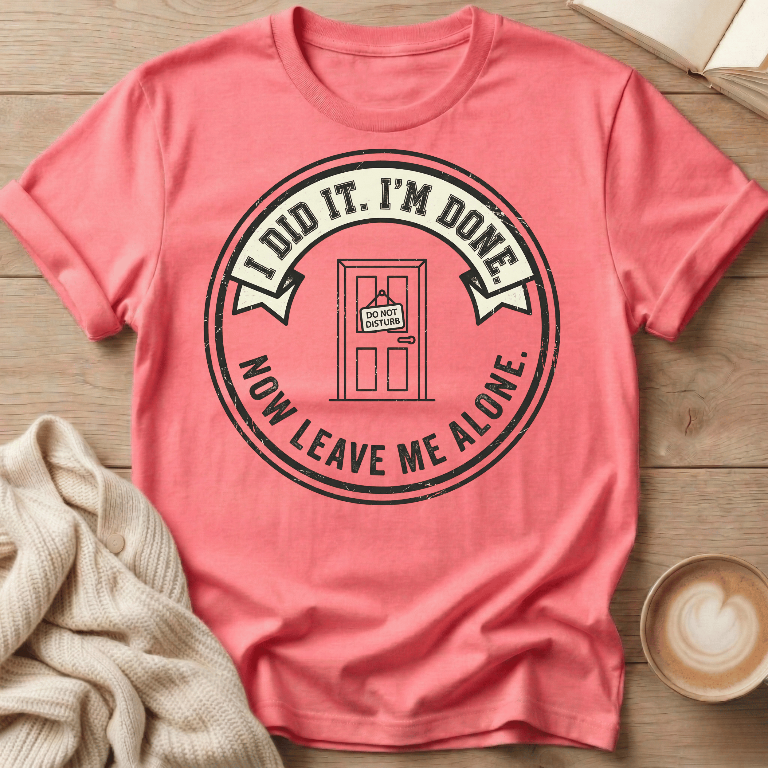 I Did It. I’m Done. Now Leave Me Alone T-Shirt