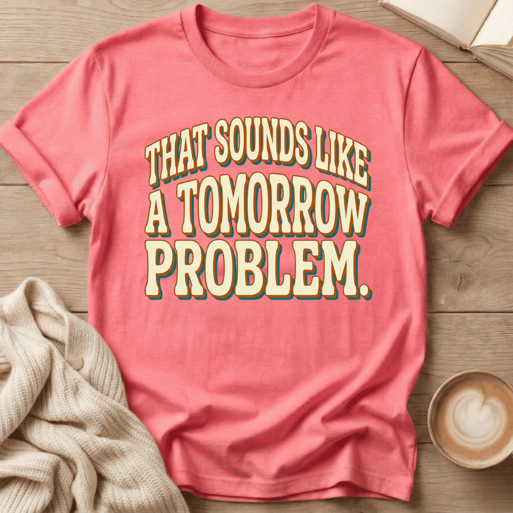 That Sounds Like a Tomorrow Problem - T-Shirt