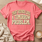 That Sounds Like a Tomorrow Problem - T-Shirt