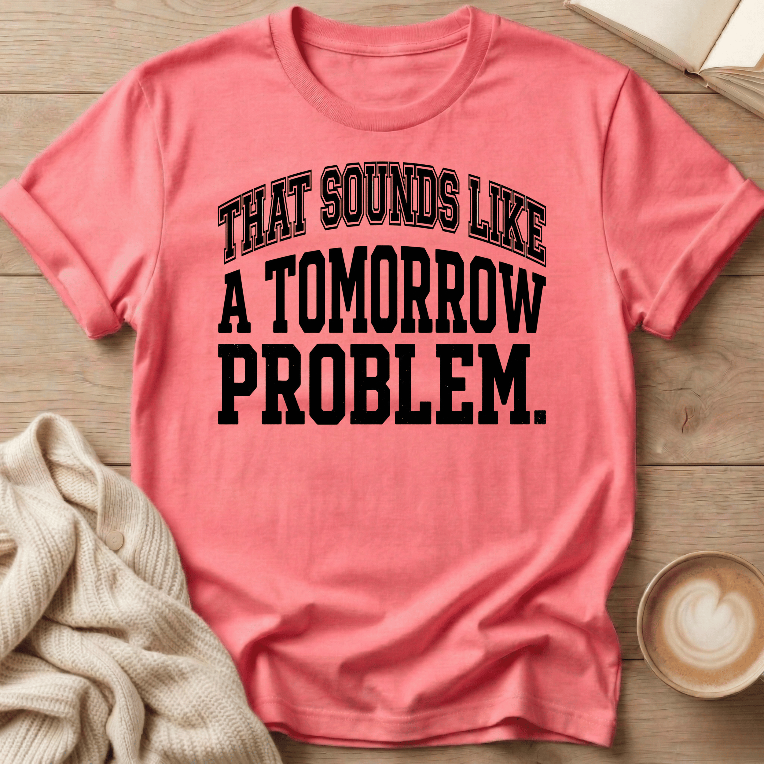 That Sounds Like A Tomorrow Problem T-Shirt