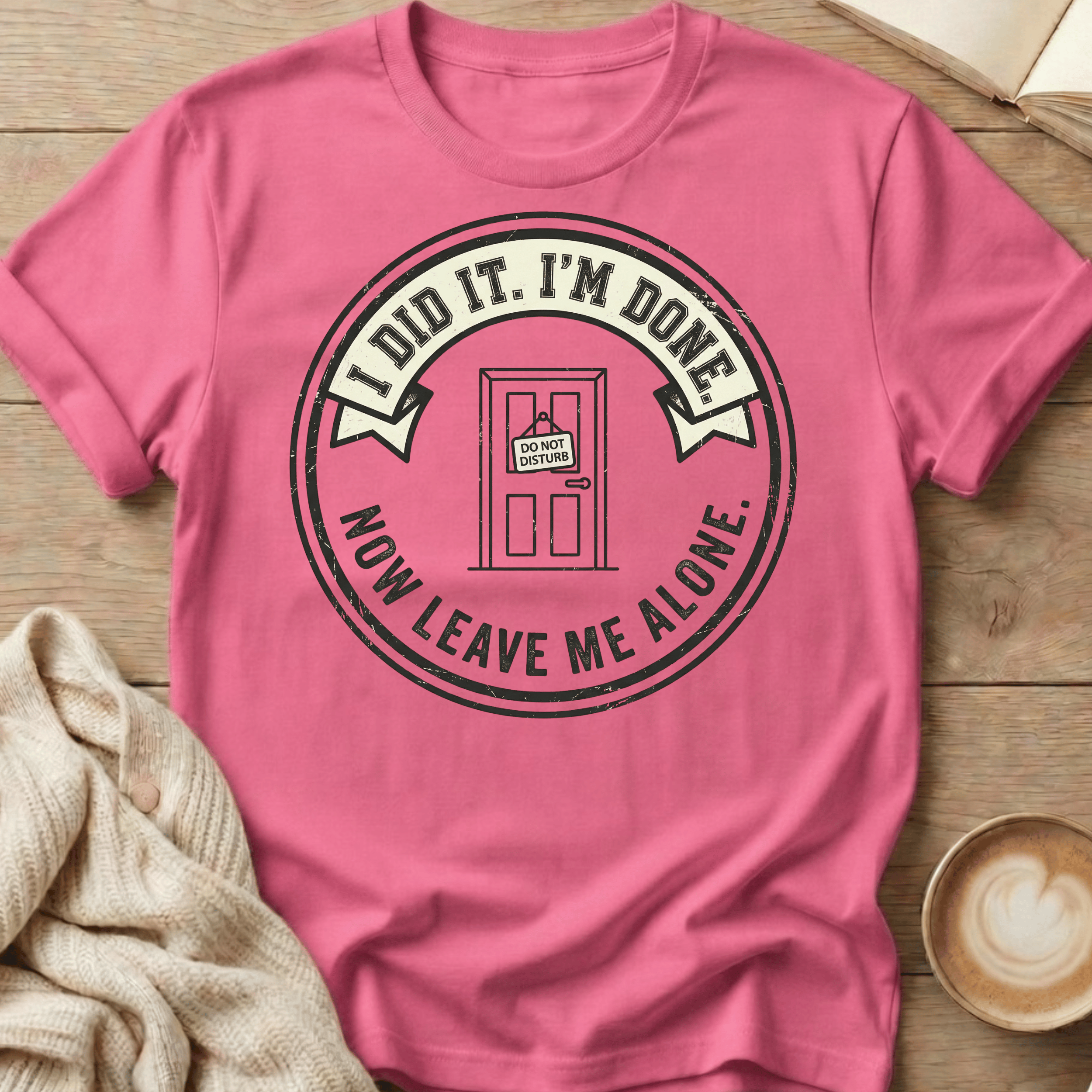 I Did It. I’m Done. Now Leave Me Alone T-Shirt
