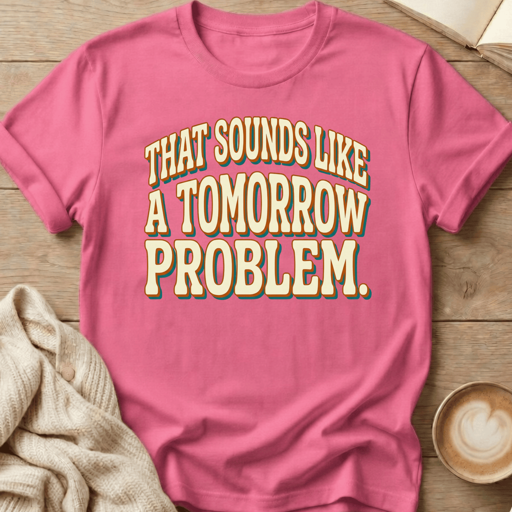 That Sounds Like a Tomorrow Problem - T-Shirt