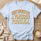 That Sounds Like a Tomorrow Problem - T-Shirt