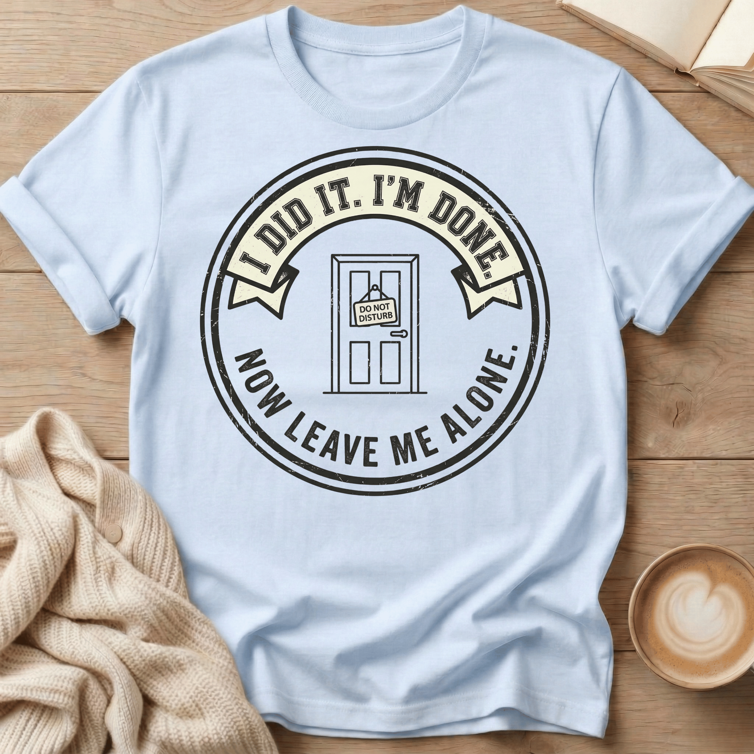 I Did It. I’m Done. Now Leave Me Alone T-Shirt
