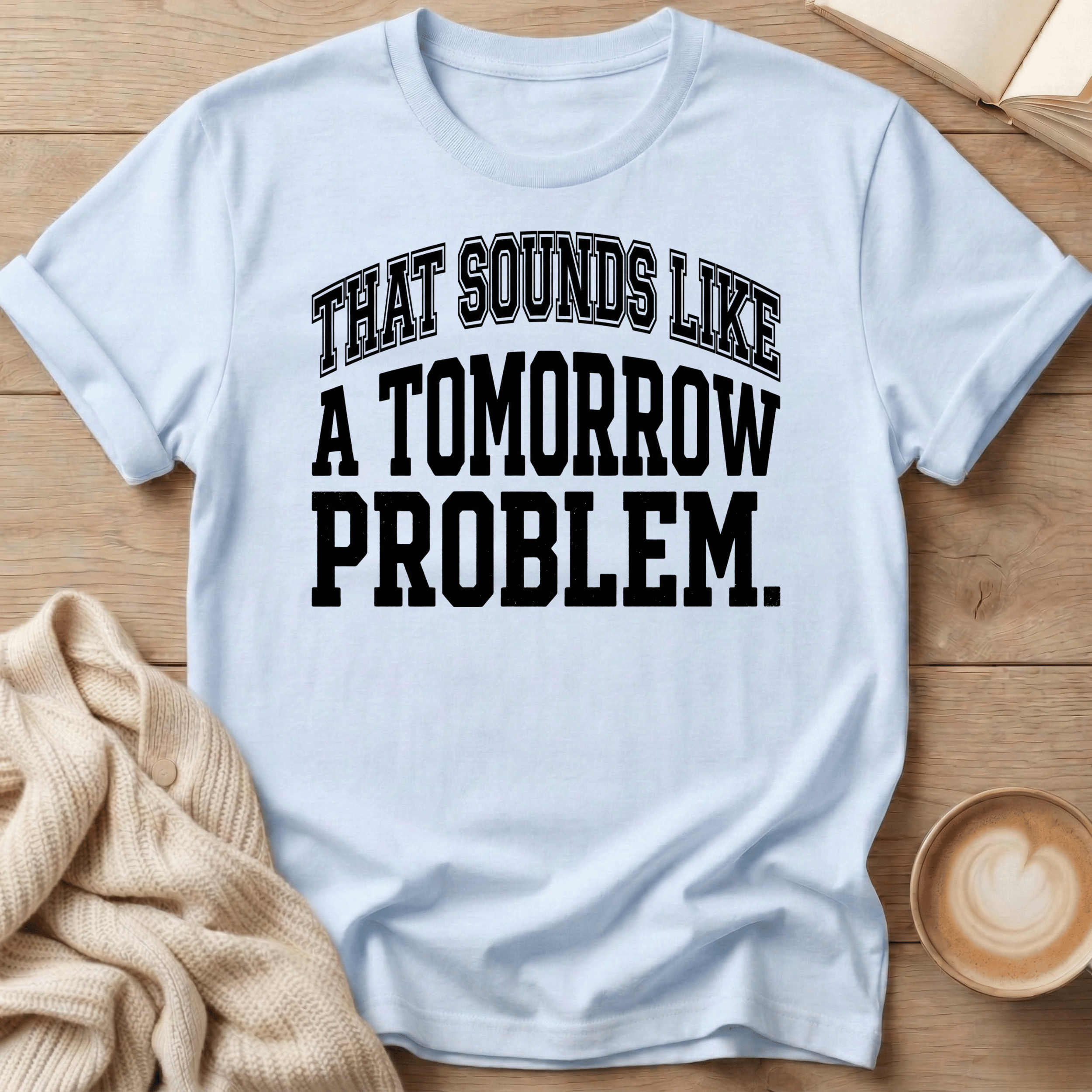 That Sounds Like A Tomorrow Problem T-Shirt