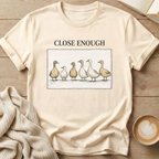 Close Enough Ducks in a Row T-Shirt