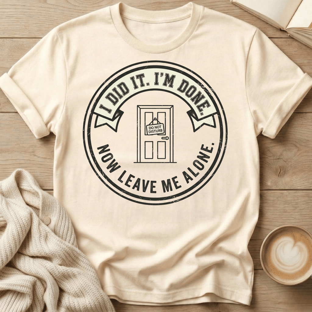 I Did It. I’m Done. Now Leave Me Alone T-Shirt