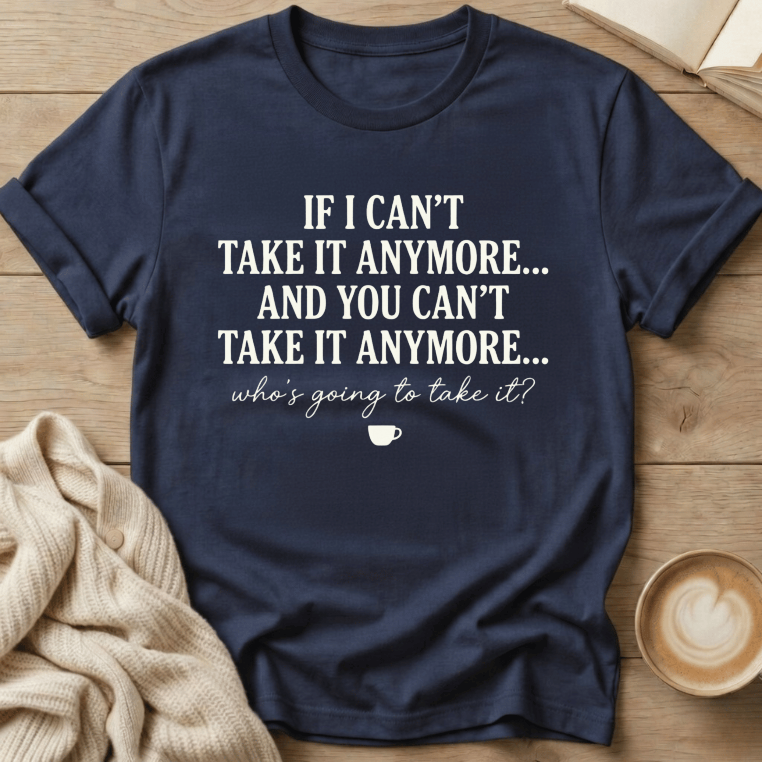 If I Can't Take it Anymore Who's Going to Take It? T-Shirt