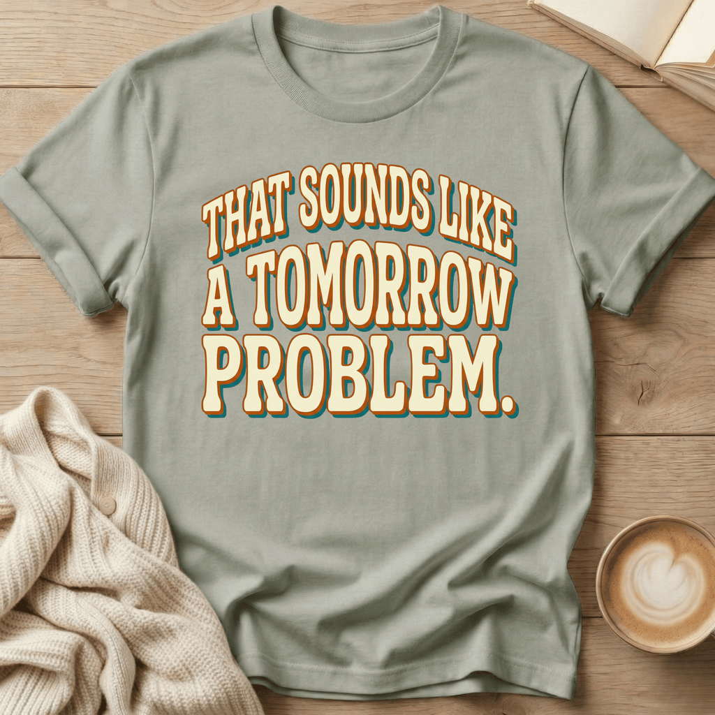 That Sounds Like a Tomorrow Problem - T-Shirt