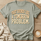 That Sounds Like a Tomorrow Problem - T-Shirt