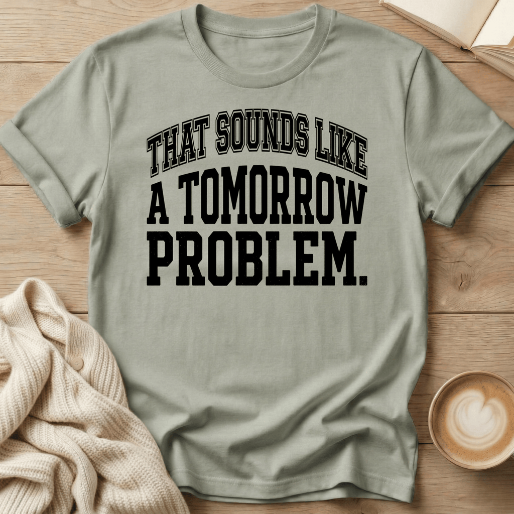 That Sounds Like A Tomorrow Problem T-Shirt