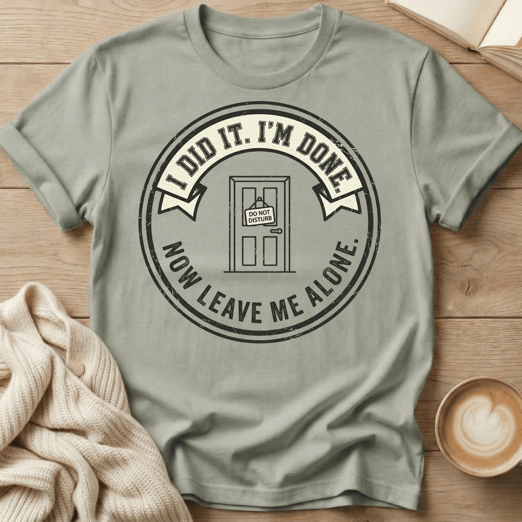 I Did It. I’m Done. Now Leave Me Alone T-Shirt