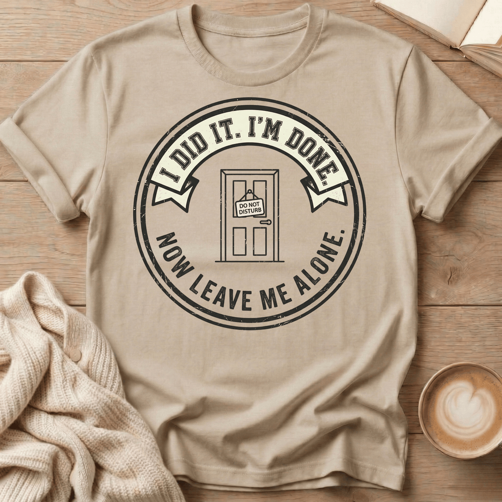 I Did It. I’m Done. Now Leave Me Alone T-Shirt