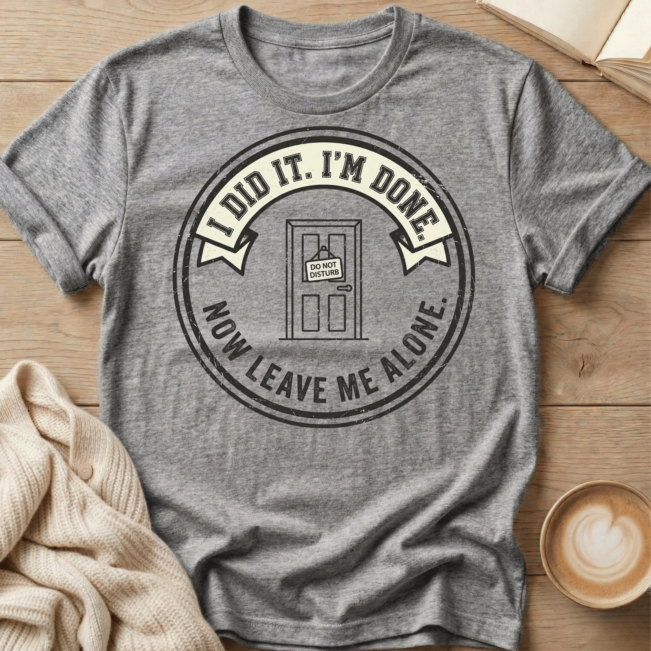 I Did It. I’m Done. Now Leave Me Alone T-Shirt