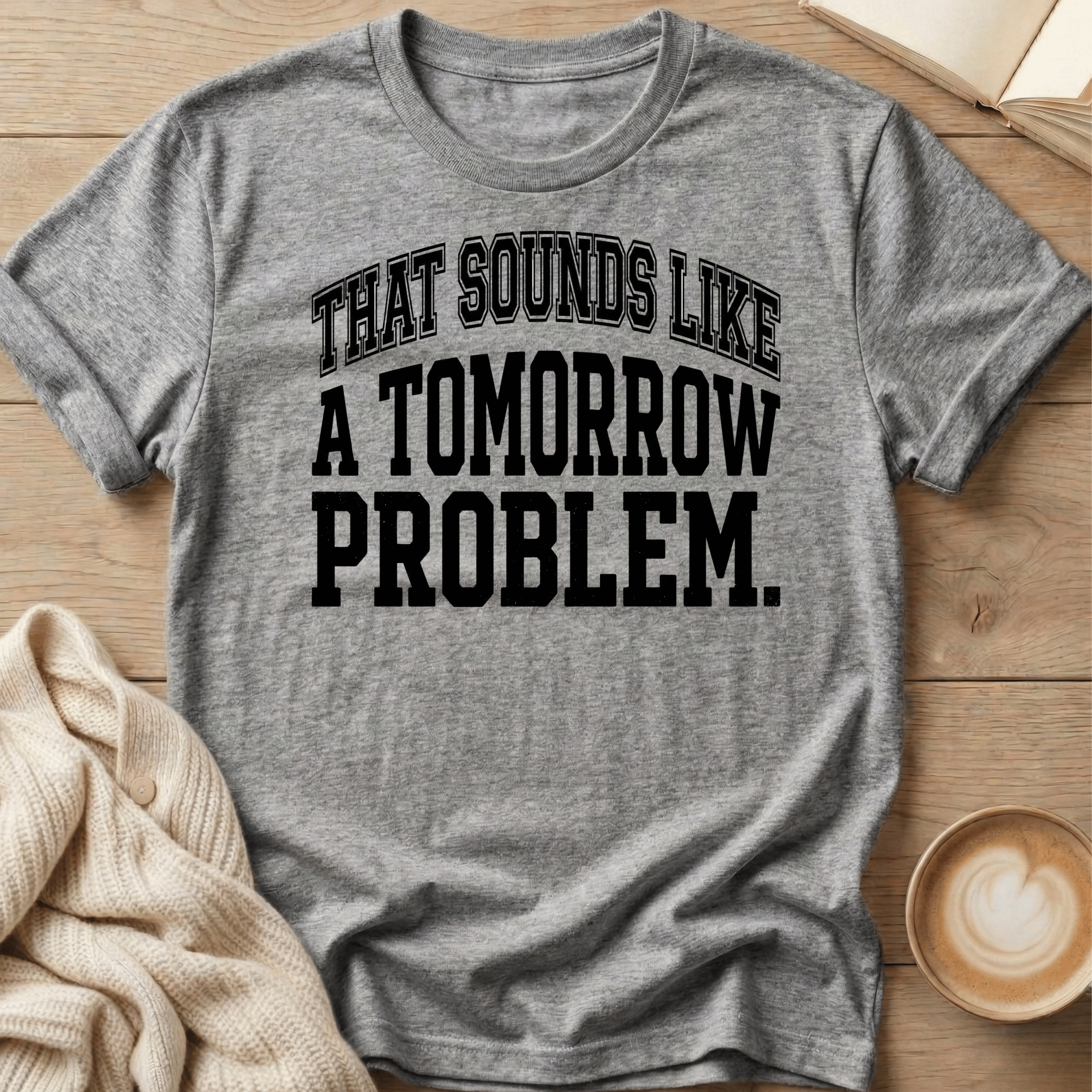 That Sounds Like A Tomorrow Problem T-Shirt