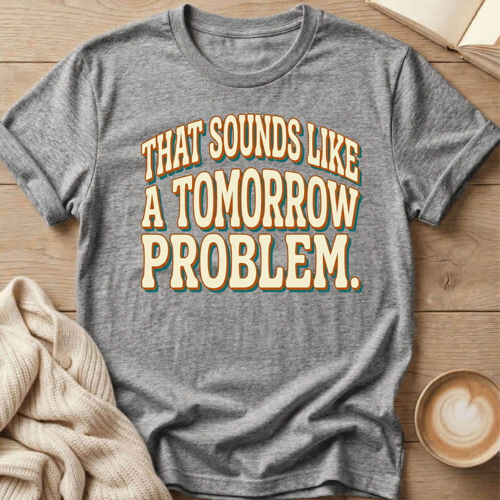 That Sounds Like a Tomorrow Problem - T-Shirt