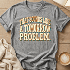 That Sounds Like a Tomorrow Problem - T-Shirt