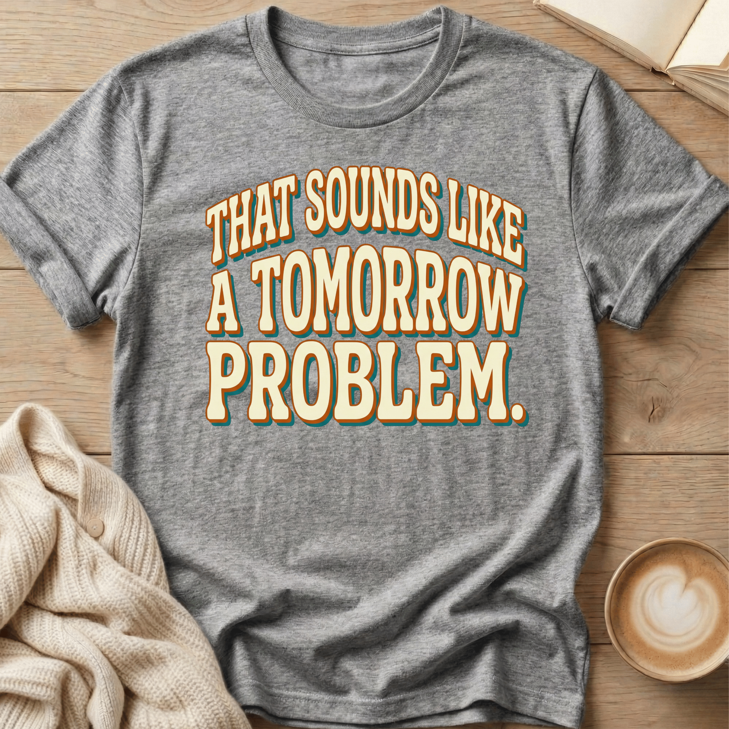 That Sounds Like a Tomorrow Problem - T-Shirt
