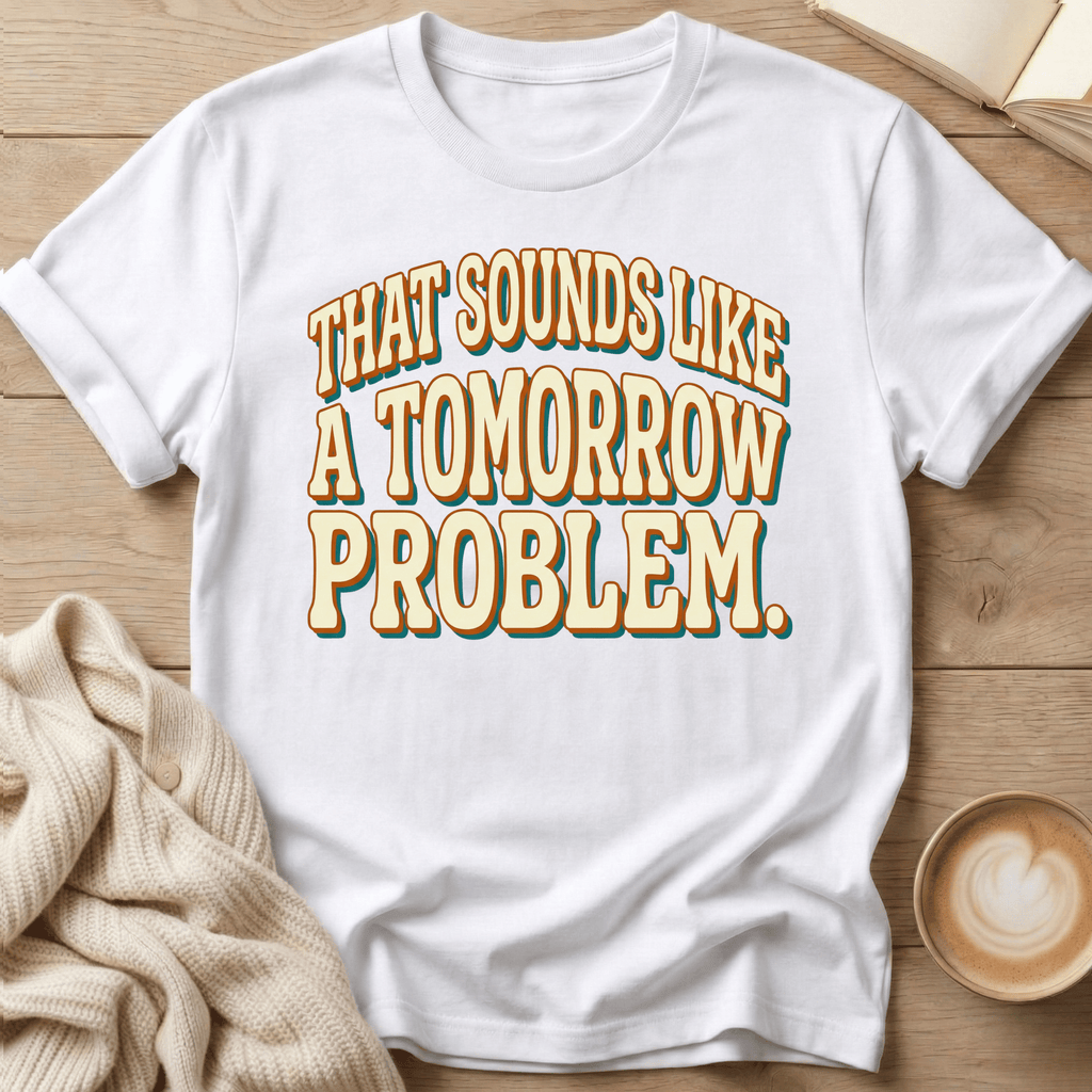 That Sounds Like a Tomorrow Problem - T-Shirt
