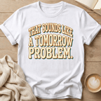 That Sounds Like a Tomorrow Problem - T-Shirt